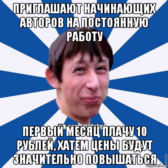 приглашают начинающих авторов на постоянную работу первый месяц плачу 10 рублей, хатем цены будут значительно повышаться, Мем Пиздабол типичный вк