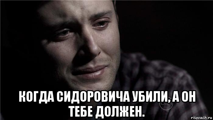  когда сидоровича убили, а он тебе должен., Мем Плачущий мужик