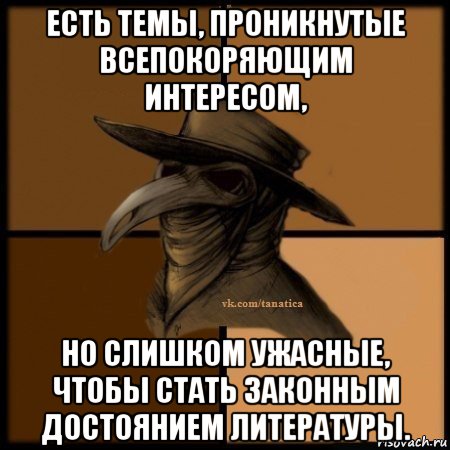 есть темы, проникнутые всепокоряющим интересом, но слишком ужасные, чтобы стать законным достоянием литературы., Мем Plague doctor