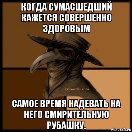 когда сумасшедший кажется совершенно здоровым самое время надевать на него смирительную рубашку., Мем Plague doctor