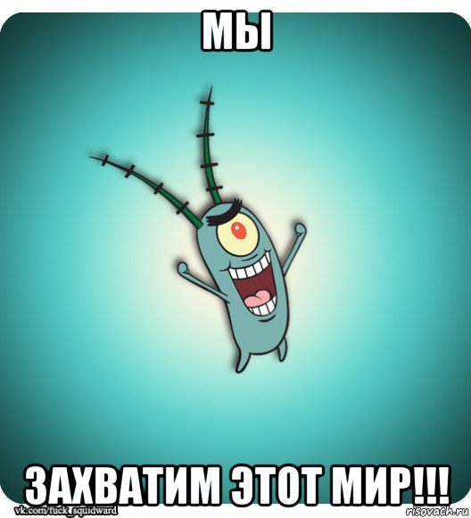 мы захватим этот мир!!!