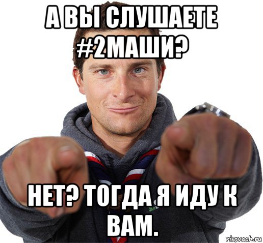 а вы слушаете #2маши? нет? тогда я иду к вам., Мем прикол