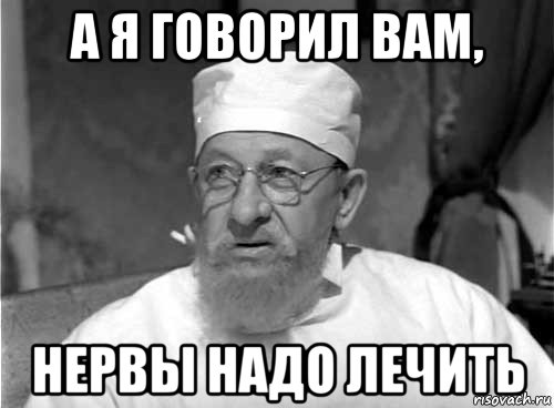 а я говорил вам, нервы надо лечить, Мем Профессор Преображенский