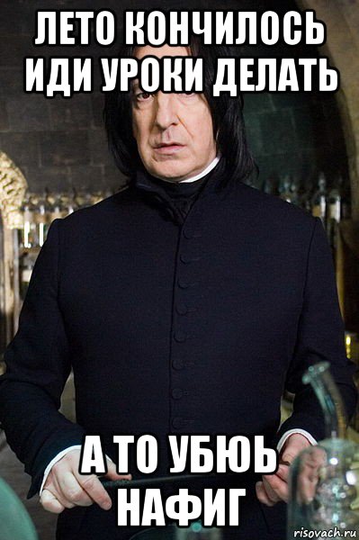 лето кончилось иди уроки делать а то убюь нафиг