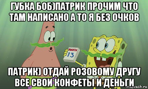 губка боб)патрик прочим что там написано а то я без очков патрик) отдай розовому другу все свои конфеты и деньги, Мем просрали 8 марта