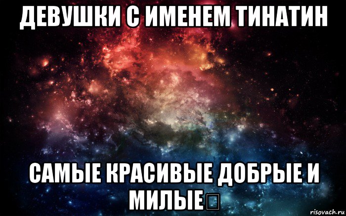 девушки с именем тинатин самые красивые добрые и милые✌, Мем Просто космос