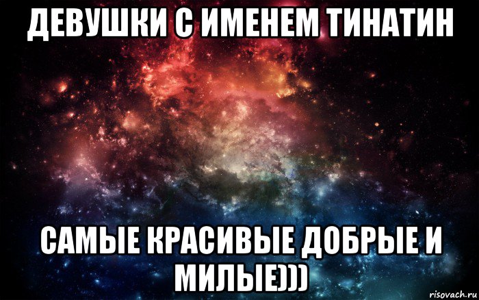 девушки с именем тинатин самые красивые добрые и милые))), Мем Просто космос