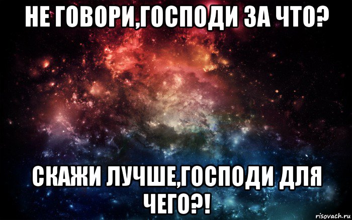 не говори,господи за что? скажи лучше,господи для чего?!, Мем Просто космос