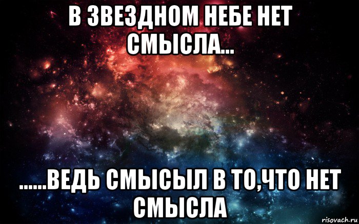 в звездном небе нет смысла... ......ведь смысыл в то,что нет смысла, Мем Просто космос