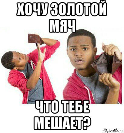 хочу золотой мяч что тебе мешает?, Мем  Пустой кошелек