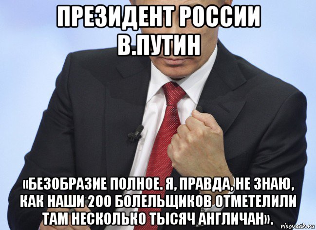 президент россии в.путин «безобразие полное. я, правда, не знаю, как наши 200 болельщиков отметелили там несколько тысяч англичан»., Мем Путин показывает кулак