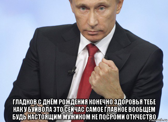  гладков с днём рождения конечно здоровья тебе как у буйвола это сейчас самое главное вообщем будь настоящим мужиком не посроми откчество, Мем Путин показывает кулак