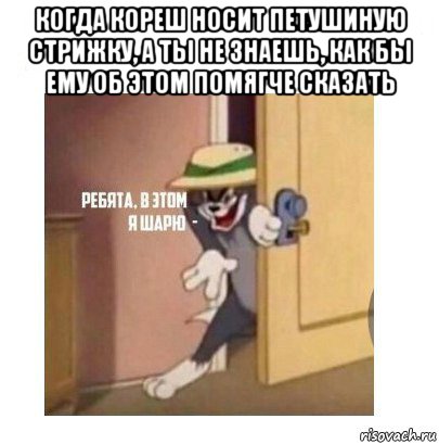 когда кореш носит петушиную стрижку, а ты не знаешь, как бы ему об этом помягче сказать 