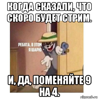 когда сказали, что скоро будет стрим. и, да, поменяйте 9 на 4., Мем Ребята я в этом шарю