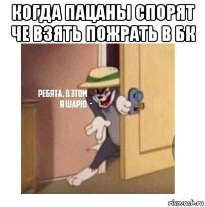 когда пацаны спорят че взять пожрать в бк , Мем Ребята я в этом шарю