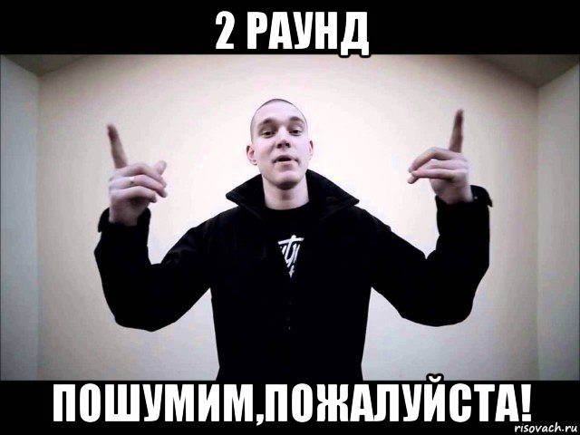 2 раунд пошумим,пожалуйста!