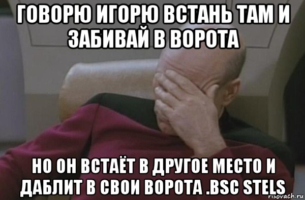 говорю игорю встань там и забивай в ворота но он встаёт в другое место и даблит в свои ворота .bsc stels, Мем  Рукалицо