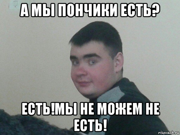 а мы пончики есть? есть!мы не можем не есть!