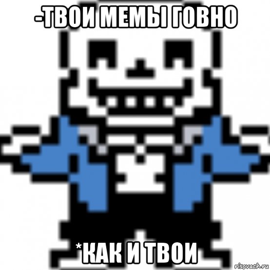 -твои мемы говно *как и твои