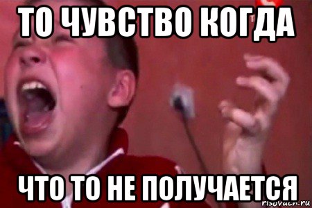 то чувство когда что то не получается