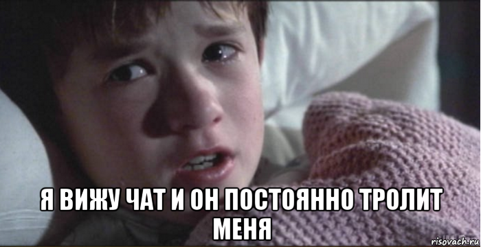  я вижу чат и он постоянно тролит меня
