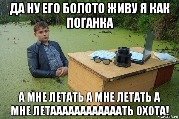 да ну его болото живу я как поганка а мне летать а мне летать а мне летаааааааааааать охота!