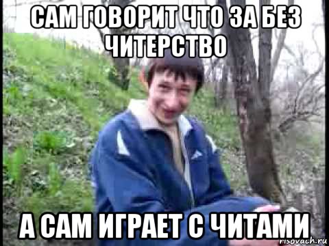 сам говорит что за без читерство а сам играет с читами