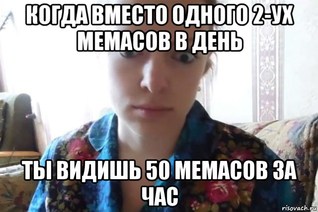 когда вместо одного 2-ух мемасов в день ты видишь 50 мемасов за час, Мем    Скайп файлообменник