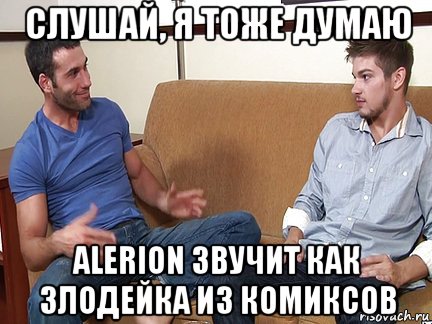 слушай, я тоже думаю alerion звучит как злодейка из комиксов, Мем Слушай я тоже люблю делать подпи