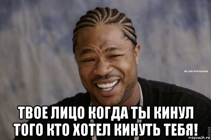  твое лицо когда ты кинул того кто хотел кинуть тебя!
