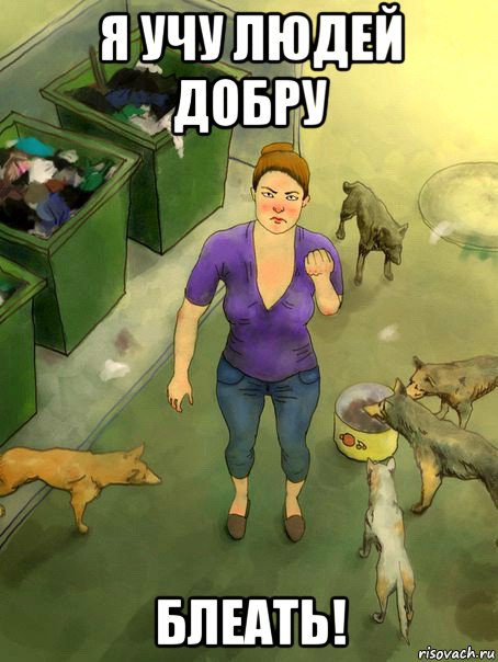 я учу людей добру блеать!