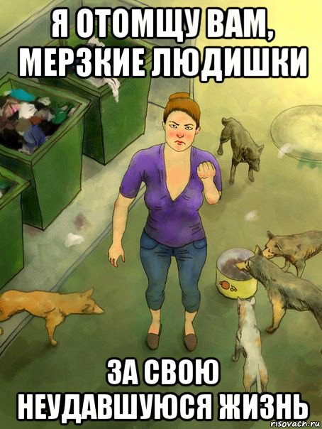 я отомщу вам, мерзкие людишки за свою неудавшуюся жизнь