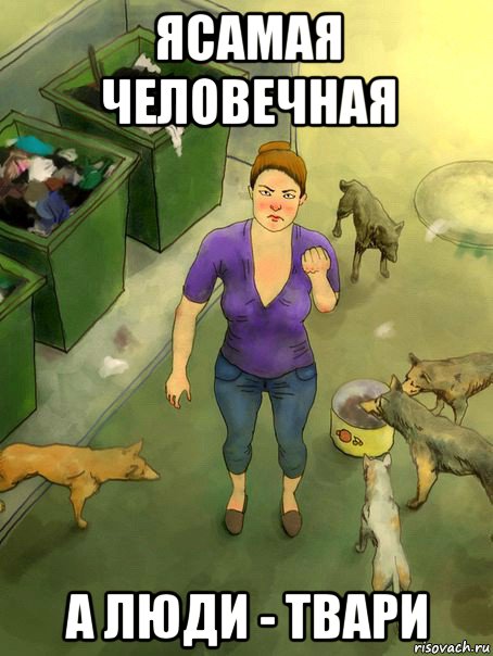 ясамая человечная а люди - твари