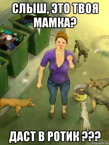 слыш, это твоя мамка? даст в ротик ???