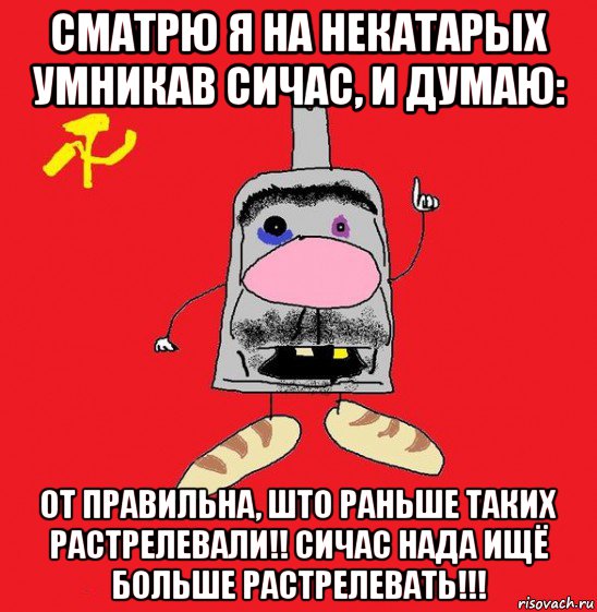 сматрю я на некатарых умникав сичас, и думаю: от правильна, што раньше таких растрелевали!! сичас нада ищё больше растрелевать!!!