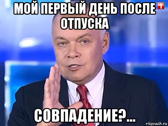 мой первый день после отпуска совпадение?...