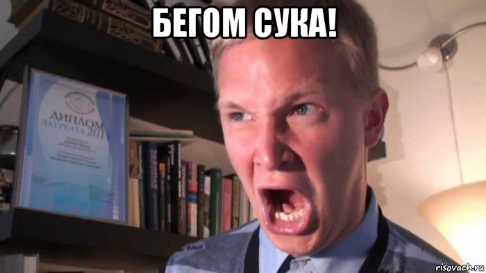 бегом сука! 