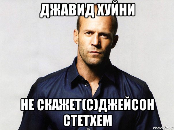 джавид хуйни не скажет(с)джейсон стетхем