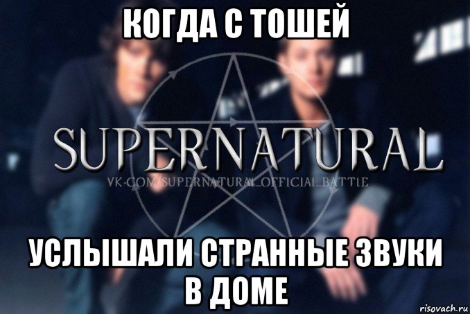 когда с тошей услышали странные звуки в доме, Мем  Supernatural