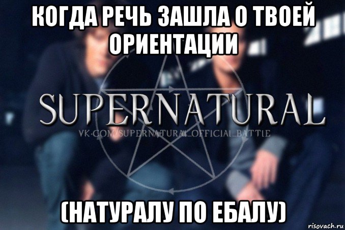 когда речь зашла о твоей ориентации (натуралу по ебалу), Мем  Supernatural