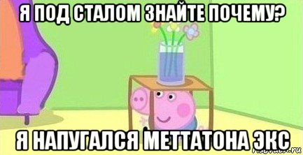 я под сталом знайте почему? я напугался меттатона экс, Мем  Свинка пеппа под столом