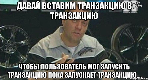 давай вставим транзакцию в транзакцию чтобы пользователь мог запускть транзакцию пока запускает транзакцию...
