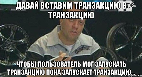 давай вставим транзакцию в транзакцию чтобы пользователь мог запускать транзакцию пока запускает транзакцию...