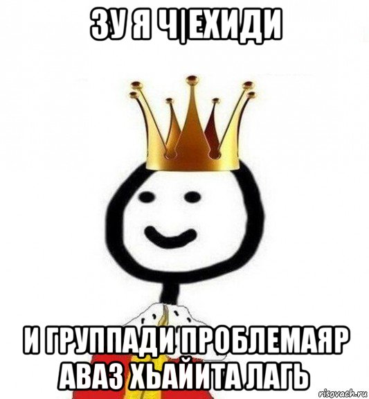 зу я ч|ехиди и группади проблемаяр аваз хьайита лагь, Мем Теребонька Царь