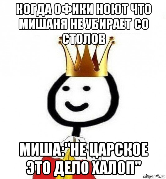 когда офики ноют что мишаня не убирает со столов миша:"не царское это дело халоп", Мем Теребонька Царь