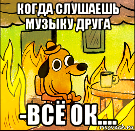 когда слушаешь музыку друга -всё ок....