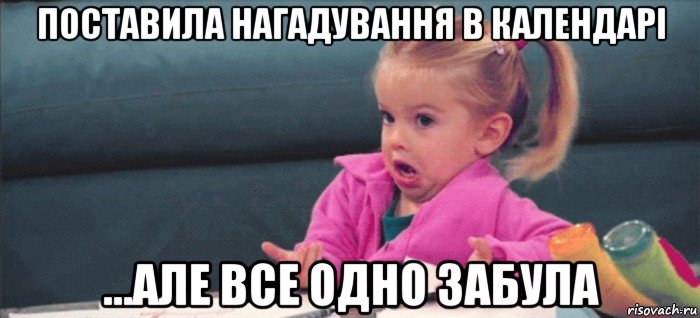 поставила нагадування в календарі ...але все одно забула, Мем  Ты говоришь (девочка возмущается)