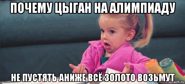 почему цыган на алимпиаду не пустять аниже всё золото возьмут, Мем  Ты говоришь (девочка возмущается)