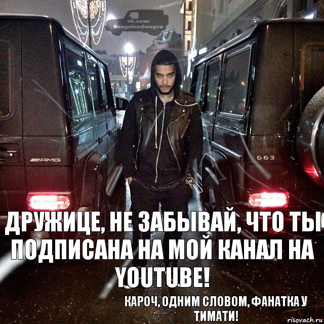 Дружице, не забывай, что ты подписана на мой канал на YouTube! Кароч, одним словом, фанатка у Тимати!