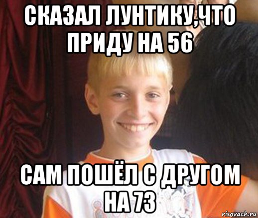 сказал лунтику,что приду на 56 сам пошёл с другом на 73, Мем Типичный школьник